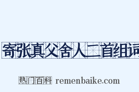 寄张真父舍人二首组词是什么意思的图片